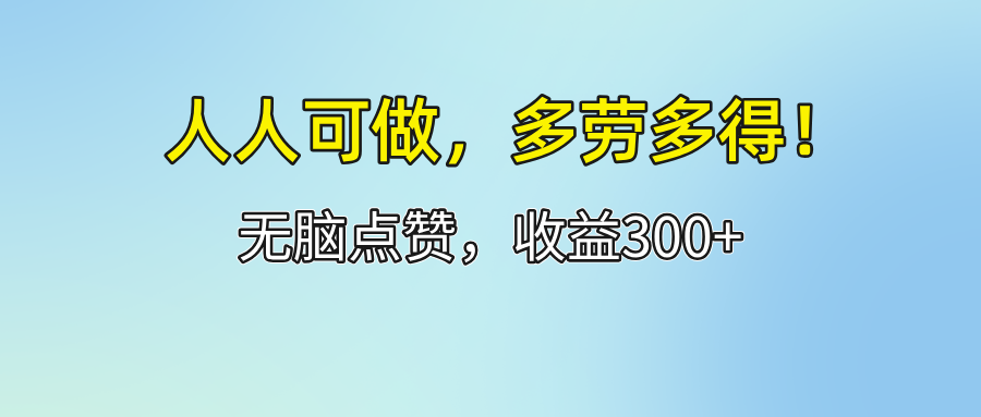 (12126期)人人可做!轻松点赞,收益300+,多劳多得! (12126期)人人可做!轻松点赞,收益300+,多劳多得!
