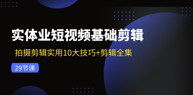 (11914期)实体业短视频基础剪辑:拍摄剪辑实用10大技巧+剪辑全集(29节) (11914期)实体业短视频基础剪辑:拍摄剪辑实用10大技巧+剪辑全集(29节)