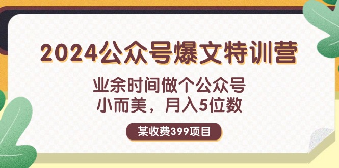 (11895期)某收费399元-2024公众号爆文特训营:业余时间做个公众号 小而美 月入5位数 (11895期)某收费399元-2024公众号爆文特训营:业余时间做个公众号 小而美 月入5位数
