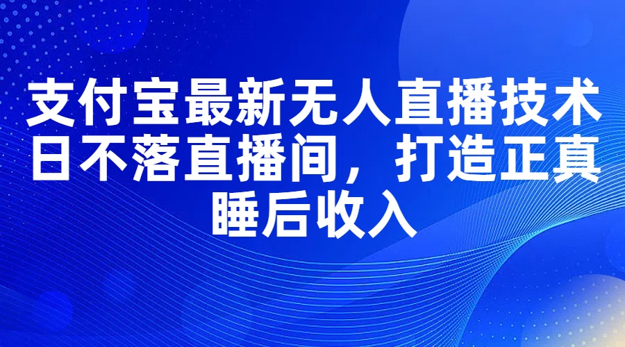 (11865期)支付宝最新无人直播技术,日不落直播间,打造正真睡后收入 (11865期)支付宝最新无人直播技术,日不落直播间,打造正真睡后收入