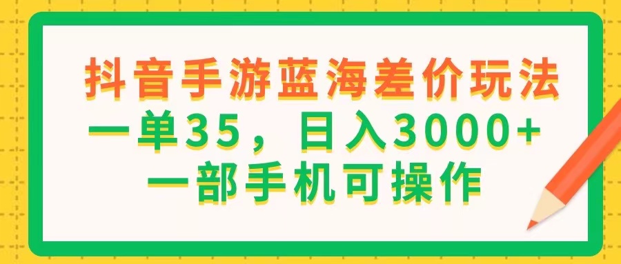 (11609期)抖音手游蓝海差价玩法,一单35,日入3000+,一部手机可操作 (11609期)抖音手游蓝海差价玩法,一单35,日入3000+,一部手机可操作