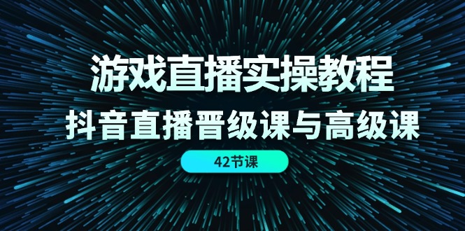 (11568期)游戏直播实操教程,抖音直播晋级课与高级课(42节) (11568期)游戏直播实操教程,抖音直播晋级课与高级课(42节)