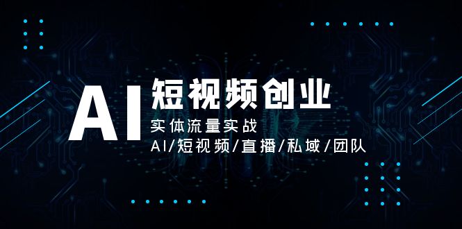 (11566期)AI短视频创业,实体流量实战,AI/短视频/直播/私域/团队 (11566期)AI短视频创业,实体流量实战,AI/短视频/直播/私域/团队