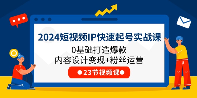 (11493期)2024短视频IP快速起号实战课,0基础打造爆款内容设计变现+粉丝运营(23节) (11493期)2024短视频IP快速起号实战课,0基础打造爆款内容设计变现+粉丝运营(23节)