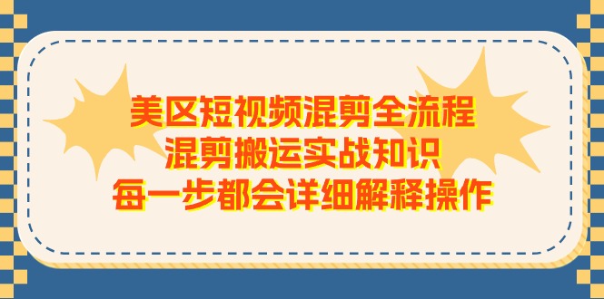 (11334期)美区短视频混剪全流程,混剪搬运实战知识,每一步都会详细解释操作 (11334期)美区短视频混剪全流程,混剪搬运实战知识,每一步都会详细解释操作