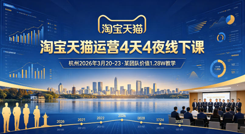 淘宝天猫运营4天4夜杭州2026年3月20-23线下课，某团队价值1.28W的教学