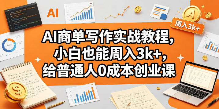 AI商单写作实战，小白周入3k+，零成本创业课