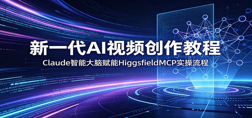 AI视频创作教程，Claude赋能，HiggsfieldMCP实操流程